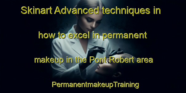 Skinart Advanced techniques in how to excel in permanent makeup in the Pont Robert area | PermanentmakeupTraining | PermanentmakeupClasses | SkinartTraining-United Kingdom