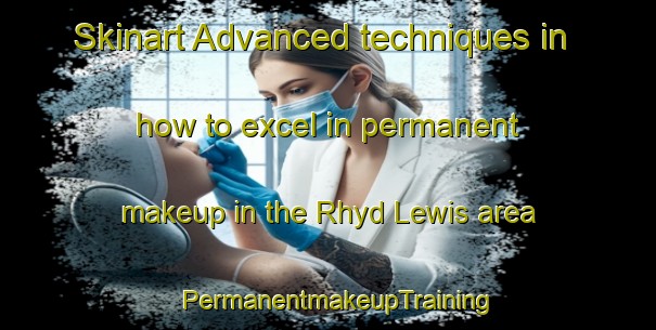 Skinart Advanced techniques in how to excel in permanent makeup in the Rhyd Lewis area | PermanentmakeupTraining | PermanentmakeupClasses | SkinartTraining-United Kingdom