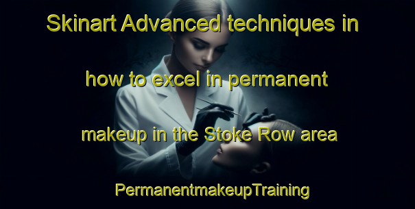 Skinart Advanced techniques in how to excel in permanent makeup in the Stoke Row area | PermanentmakeupTraining | PermanentmakeupClasses | SkinartTraining-United Kingdom
