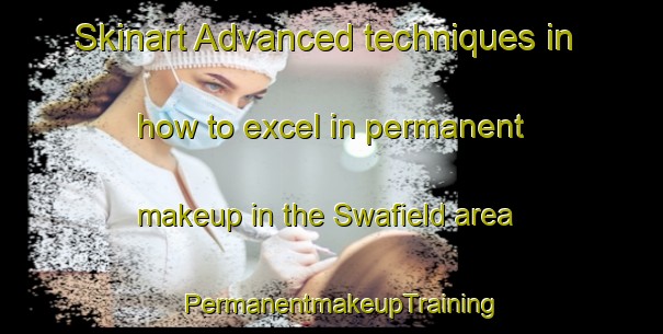 Skinart Advanced techniques in how to excel in permanent makeup in the Swafield area | PermanentmakeupTraining | PermanentmakeupClasses | SkinartTraining-United Kingdom