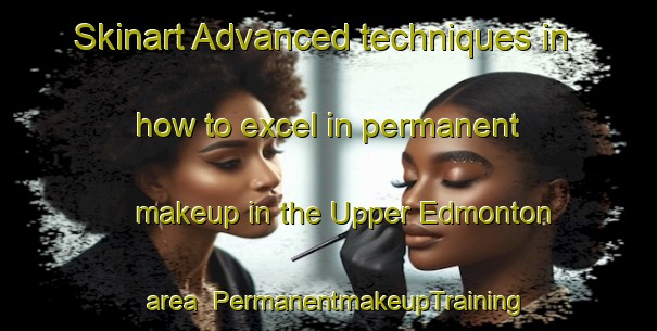 Skinart Advanced techniques in how to excel in permanent makeup in the Upper Edmonton area | PermanentmakeupTraining | PermanentmakeupClasses | SkinartTraining-United Kingdom