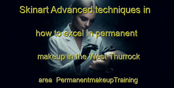 Skinart Advanced techniques in how to excel in permanent makeup in the West Thurrock area | PermanentmakeupTraining | PermanentmakeupClasses | SkinartTraining-United Kingdom