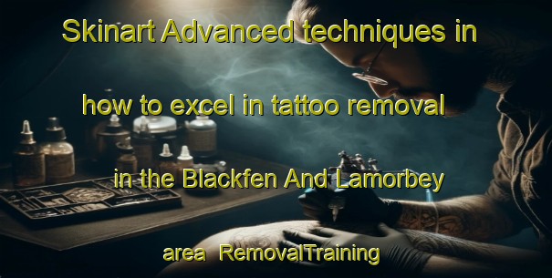 Skinart Advanced techniques in how to excel in tattoo removal in the Blackfen And Lamorbey area | RemovalTraining | RemovalClasses | SkinartTraining-United Kingdom
