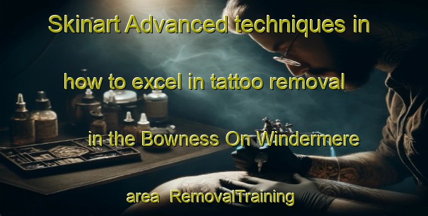 Skinart Advanced techniques in how to excel in tattoo removal in the Bowness On Windermere area | RemovalTraining | RemovalClasses | SkinartTraining-United Kingdom