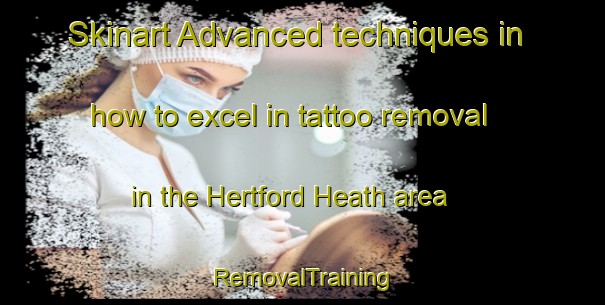 Skinart Advanced techniques in how to excel in tattoo removal in the Hertford Heath area | RemovalTraining | RemovalClasses | SkinartTraining-United Kingdom