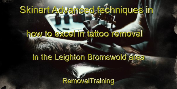 Skinart Advanced techniques in how to excel in tattoo removal in the Leighton Bromswold area | RemovalTraining | RemovalClasses | SkinartTraining-United Kingdom