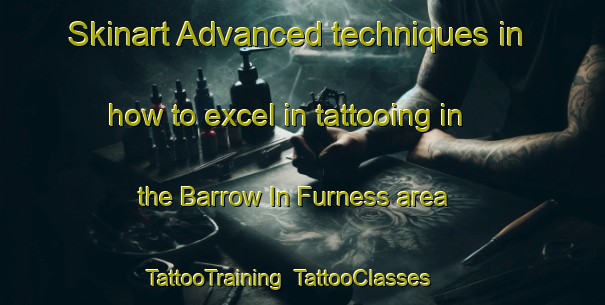 Skinart Advanced techniques in how to excel in tattooing in the Barrow In Furness area | TattooTraining | TattooClasses | SkinartTraining-United Kingdom