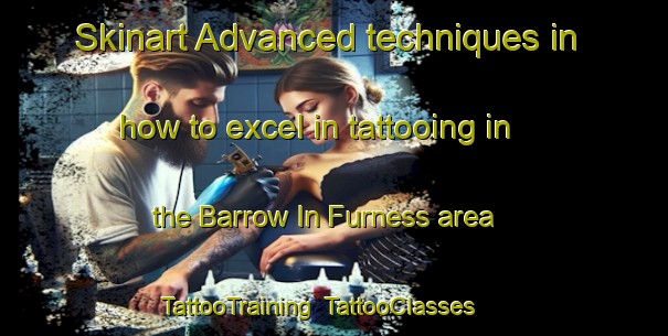 Skinart Advanced techniques in how to excel in tattooing in the Barrow In Furness area | TattooTraining | TattooClasses | SkinartTraining-United Kingdom