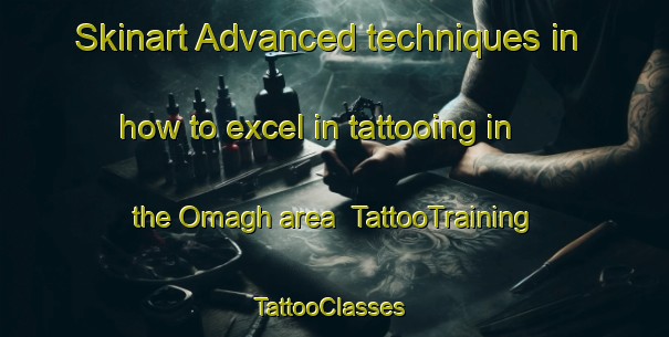 Skinart Advanced techniques in how to excel in tattooing in the Omagh area | TattooTraining | TattooClasses | SkinartTraining-United Kingdom