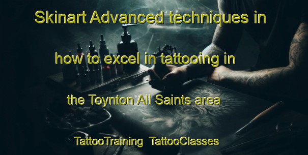 Skinart Advanced techniques in how to excel in tattooing in the Toynton All Saints area | TattooTraining | TattooClasses | SkinartTraining-United Kingdom