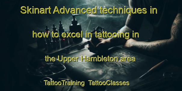 Skinart Advanced techniques in how to excel in tattooing in the Upper Hambleton area | TattooTraining | TattooClasses | SkinartTraining-United Kingdom