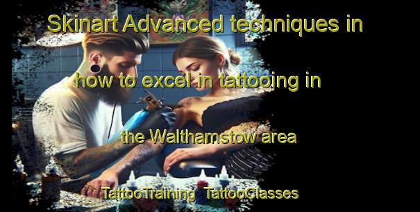 Skinart Advanced techniques in how to excel in tattooing in the Walthamstow area | TattooTraining | TattooClasses | SkinartTraining-United Kingdom