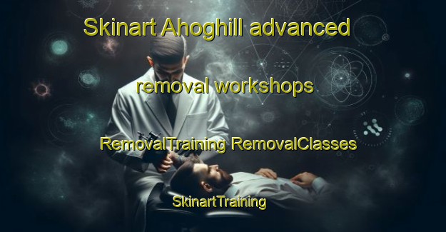 Skinart Ahoghill advanced removal workshops | #RemovalTraining #RemovalClasses #SkinartTraining-United Kingdom