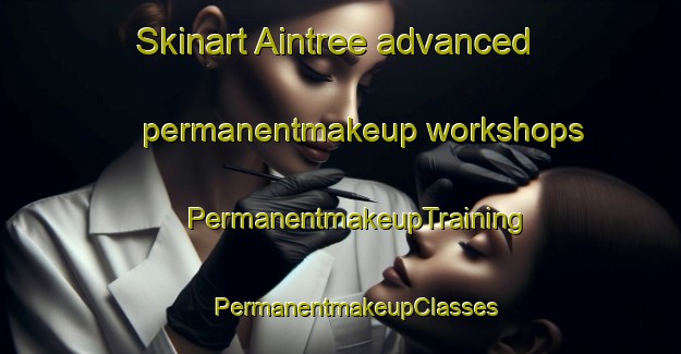 Skinart Aintree advanced permanentmakeup workshops | #PermanentmakeupTraining #PermanentmakeupClasses #SkinartTraining-United Kingdom