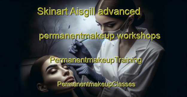 Skinart Aisgill advanced permanentmakeup workshops | PermanentmakeupTraining | PermanentmakeupClasses | SkinartTraining-United Kingdom