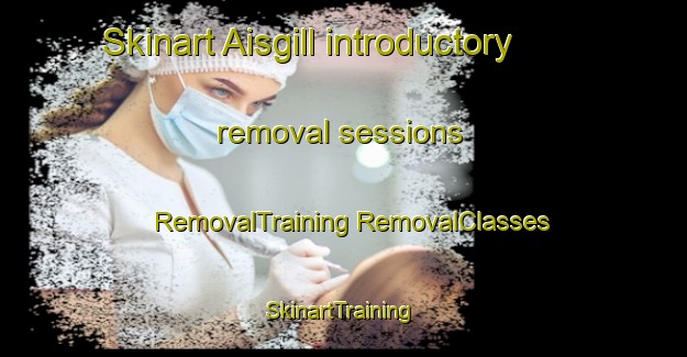 Skinart Aisgill introductory removal sessions | #RemovalTraining #RemovalClasses #SkinartTraining-United Kingdom