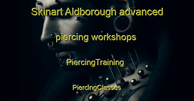 Skinart Aldborough advanced piercing workshops | #PiercingTraining #PiercingClasses #SkinartTraining-United Kingdom