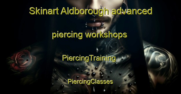 Skinart Aldborough advanced piercing workshops | #PiercingTraining #PiercingClasses #SkinartTraining-United Kingdom