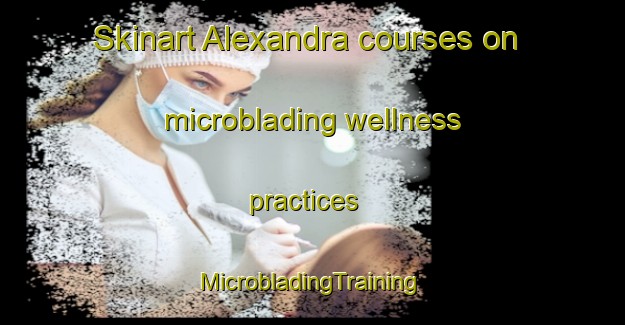 Skinart Alexandra courses on microblading wellness practices | #MicrobladingTraining #MicrobladingClasses #SkinartTraining-United Kingdom