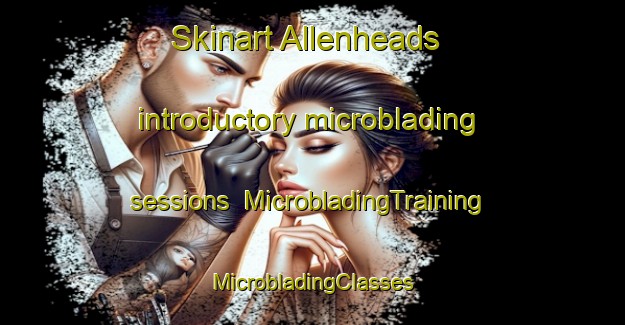 Skinart Allenheads introductory microblading sessions | #MicrobladingTraining #MicrobladingClasses #SkinartTraining-United Kingdom