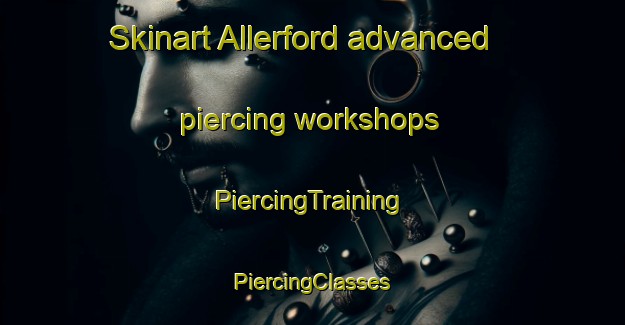 Skinart Allerford advanced piercing workshops | #PiercingTraining #PiercingClasses #SkinartTraining-United Kingdom