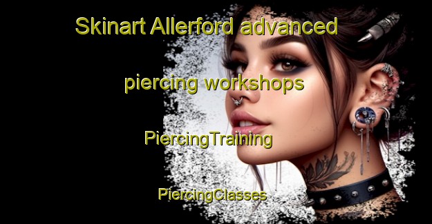 Skinart Allerford advanced piercing workshops | PiercingTraining | PiercingClasses | SkinartTraining-United Kingdom