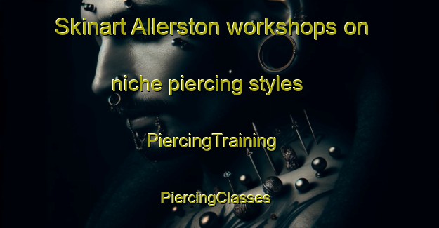 Skinart Allerston workshops on niche piercing styles | PiercingTraining | PiercingClasses | SkinartTraining-United Kingdom