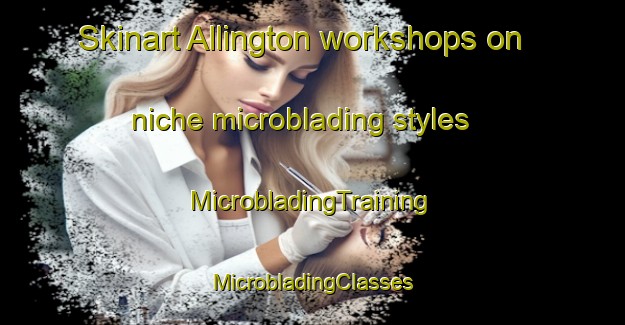 Skinart Allington workshops on niche microblading styles | #MicrobladingTraining #MicrobladingClasses #SkinartTraining-United Kingdom