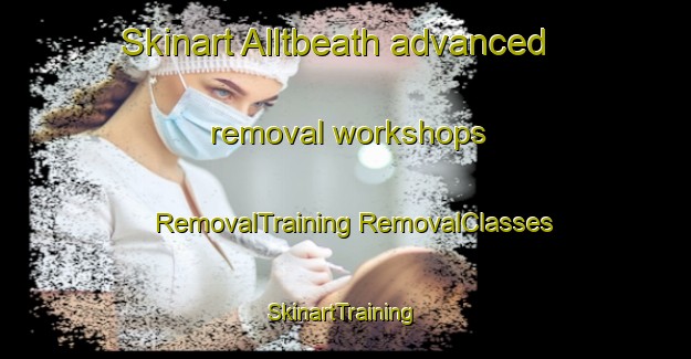 Skinart Alltbeath advanced removal workshops | #RemovalTraining #RemovalClasses #SkinartTraining-United Kingdom