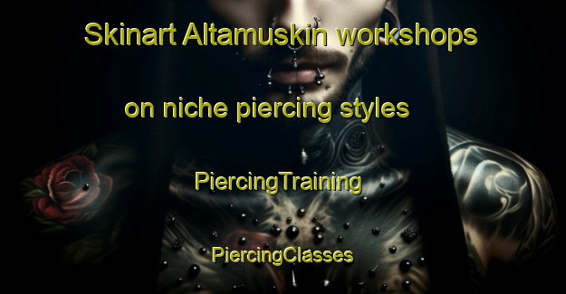 Skinart Altamuskin workshops on niche piercing styles | #PiercingTraining #PiercingClasses #SkinartTraining-United Kingdom