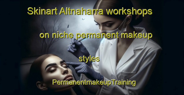 Skinart Altnaharra workshops on niche permanent makeup styles | PermanentmakeupTraining | PermanentmakeupClasses | SkinartTraining-United Kingdom