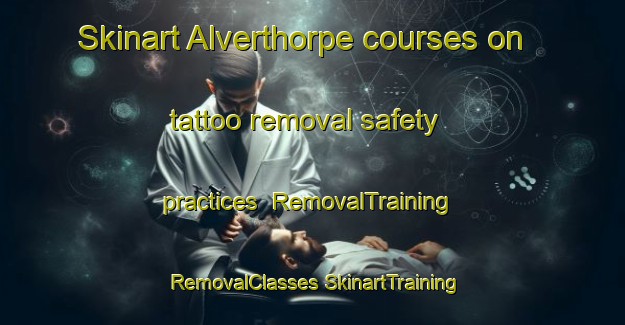 Skinart Alverthorpe courses on tattoo removal safety practices | #RemovalTraining #RemovalClasses #SkinartTraining-United Kingdom