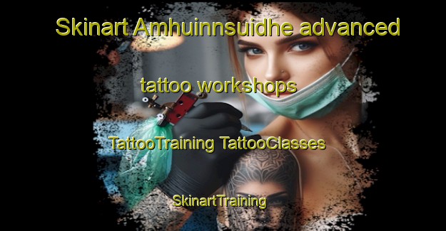 Skinart Amhuinnsuidhe advanced tattoo workshops | #TattooTraining #TattooClasses #SkinartTraining-United Kingdom