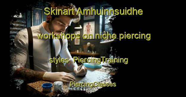 Skinart Amhuinnsuidhe workshops on niche piercing styles | #PiercingTraining #PiercingClasses #SkinartTraining-United Kingdom