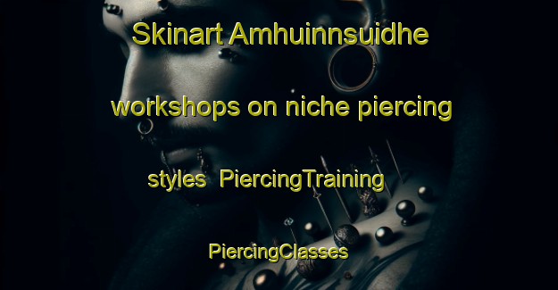 Skinart Amhuinnsuidhe workshops on niche piercing styles | #PiercingTraining #PiercingClasses #SkinartTraining-United Kingdom