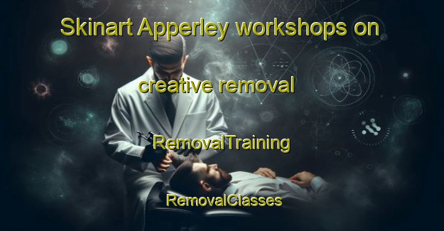 Skinart Apperley workshops on creative removal | RemovalTraining | RemovalClasses | SkinartTraining-United Kingdom
