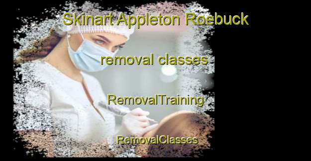 Skinart Appleton Roebuck removal classes | RemovalTraining | RemovalClasses | SkinartTraining-United Kingdom