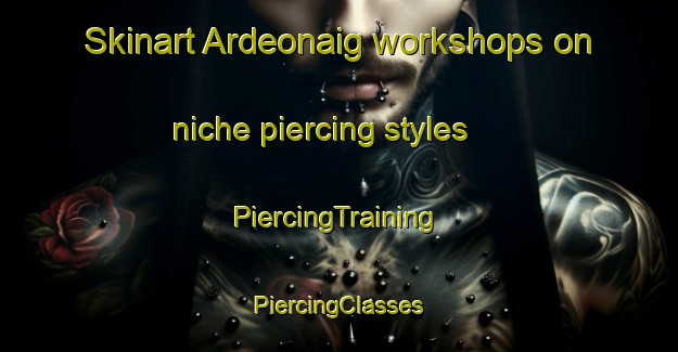 Skinart Ardeonaig workshops on niche piercing styles | #PiercingTraining #PiercingClasses #SkinartTraining-United Kingdom