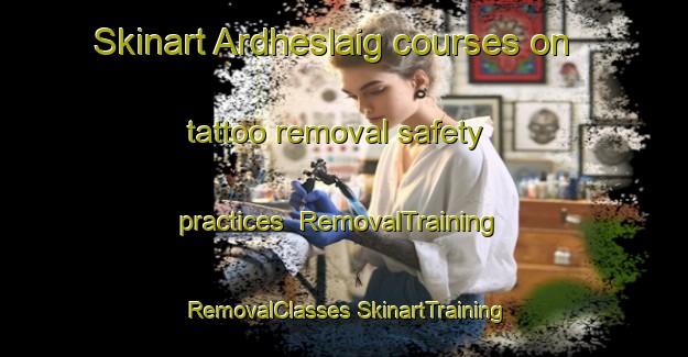 Skinart Ardheslaig courses on tattoo removal safety practices | #RemovalTraining #RemovalClasses #SkinartTraining-United Kingdom