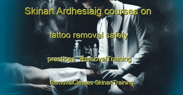 Skinart Ardheslaig courses on tattoo removal safety practices | #RemovalTraining #RemovalClasses #SkinartTraining-United Kingdom