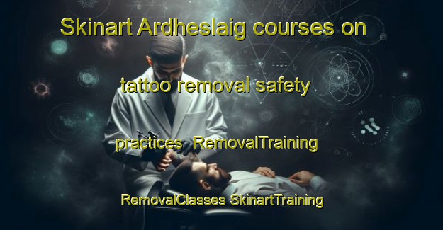 Skinart Ardheslaig courses on tattoo removal safety practices | #RemovalTraining #RemovalClasses #SkinartTraining-United Kingdom