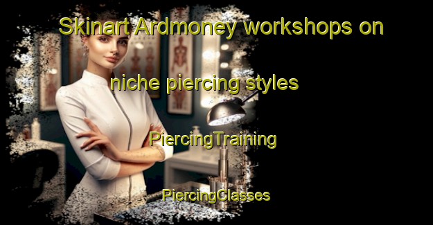 Skinart Ardmoney workshops on niche piercing styles | #PiercingTraining #PiercingClasses #SkinartTraining-United Kingdom