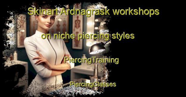 Skinart Ardnagrask workshops on niche piercing styles | #PiercingTraining #PiercingClasses #SkinartTraining-United Kingdom