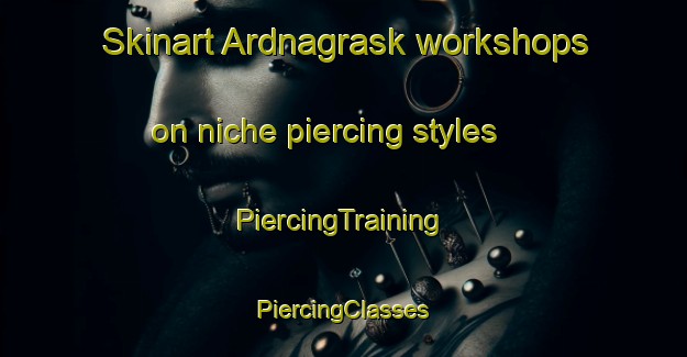 Skinart Ardnagrask workshops on niche piercing styles | #PiercingTraining #PiercingClasses #SkinartTraining-United Kingdom