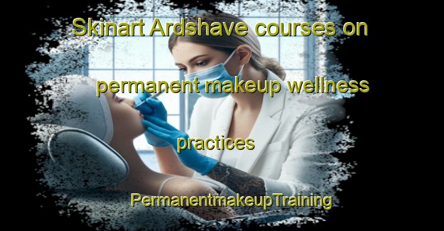 Skinart Ardshave courses on permanent makeup wellness practices | #PermanentmakeupTraining #PermanentmakeupClasses #SkinartTraining-United Kingdom