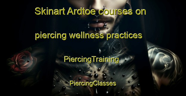 Skinart Ardtoe courses on piercing wellness practices | #PiercingTraining #PiercingClasses #SkinartTraining-United Kingdom