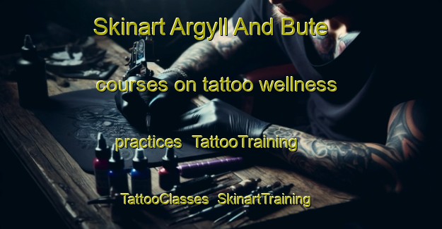 Skinart Argyll And Bute courses on tattoo wellness practices | TattooTraining | TattooClasses | SkinartTraining-United Kingdom