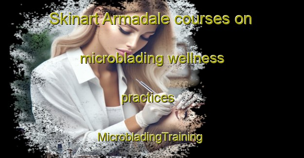 Skinart Armadale courses on microblading wellness practices | #MicrobladingTraining #MicrobladingClasses #SkinartTraining-United Kingdom