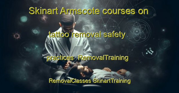 Skinart Armscote courses on tattoo removal safety practices | #RemovalTraining #RemovalClasses #SkinartTraining-United Kingdom