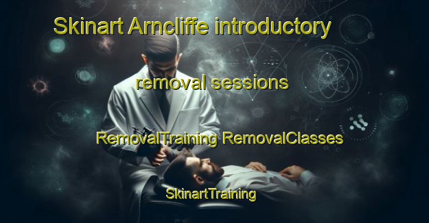 Skinart Arncliffe introductory removal sessions | #RemovalTraining #RemovalClasses #SkinartTraining-United Kingdom